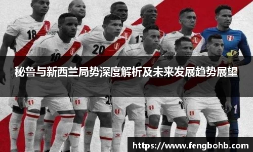 秘鲁与新西兰局势深度解析及未来发展趋势展望