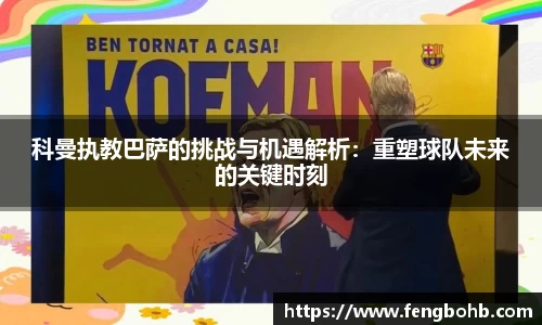 beats365科曼执教巴萨的挑战与机遇解析：重塑球队未来的关键时刻