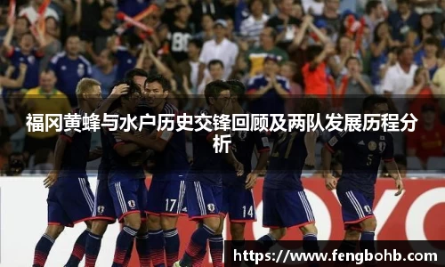 beats365福冈黄蜂与水户历史交锋回顾及两队发展历程分析