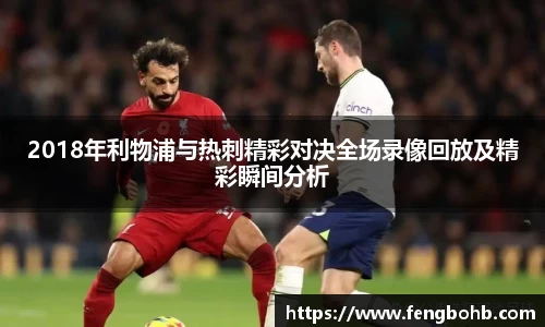 beats3652018年利物浦与热刺精彩对决全场录像回放及精彩瞬间分析